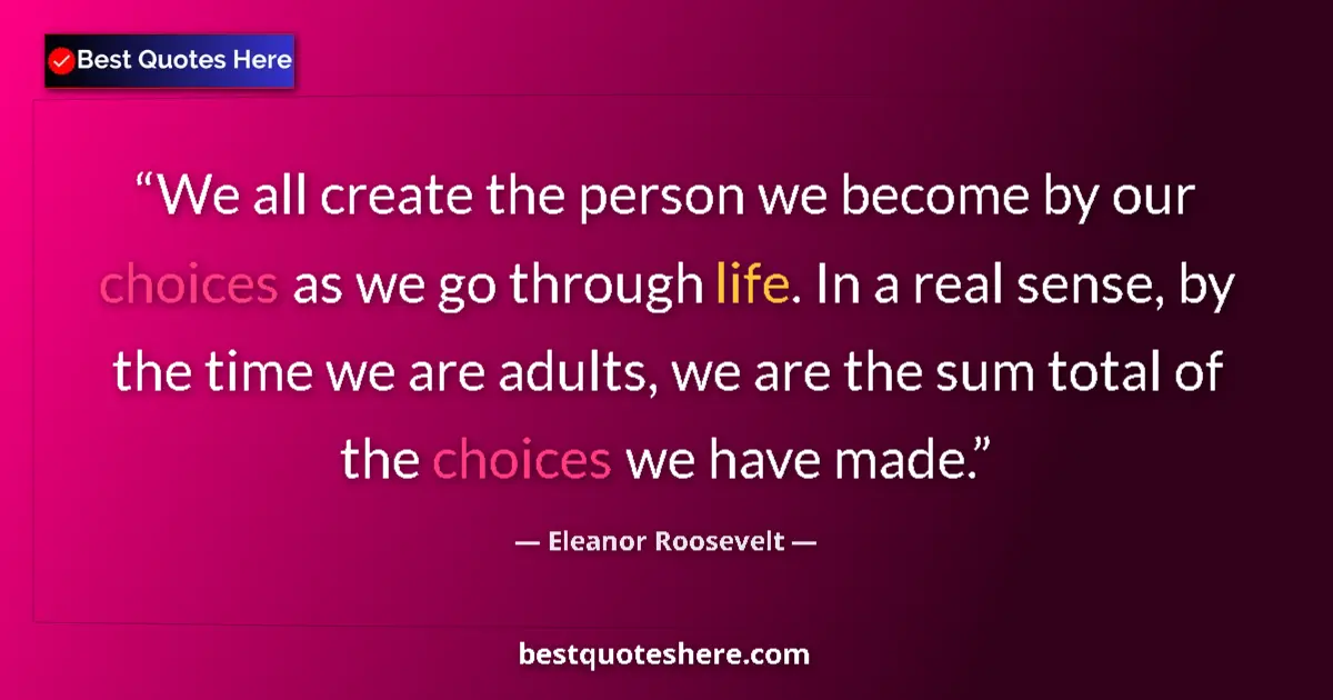 Quote by Eleanor Roosevelt: We all create the person we become by our choices as we go through life. In a real sense, by the tim...
