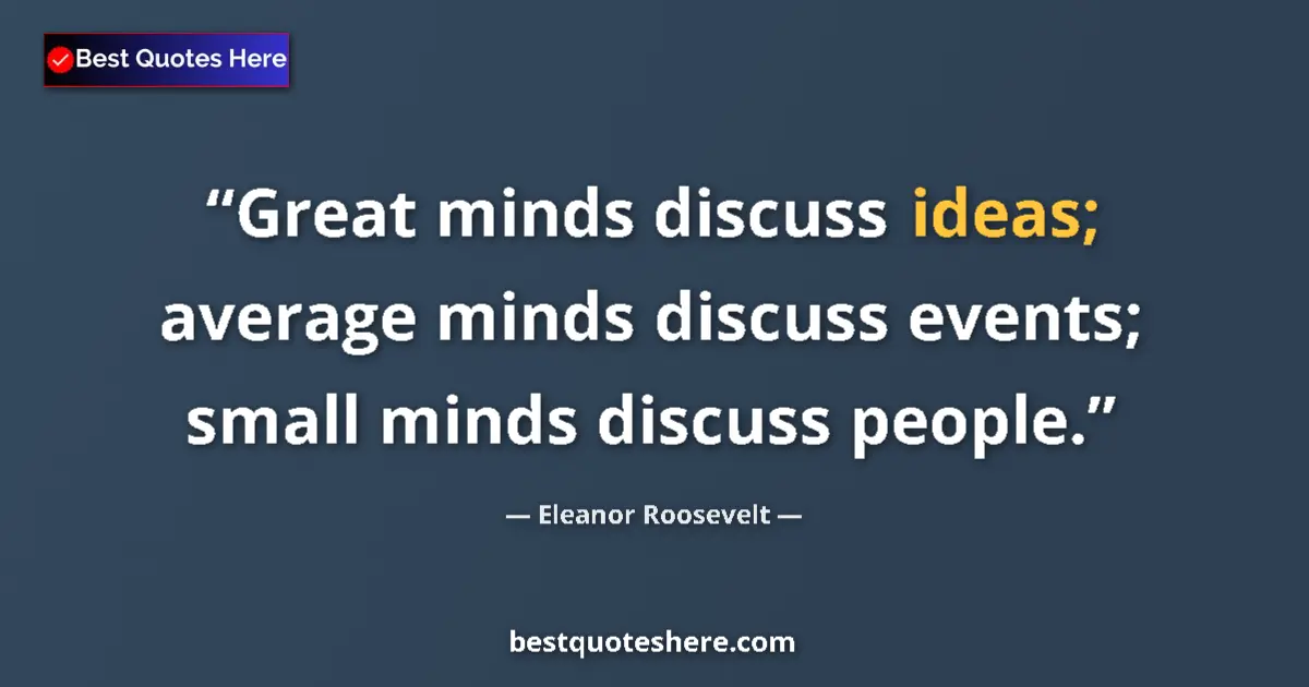 Quote by Eleanor Roosevelt: Great minds discuss ideas; average minds discuss events; small minds discuss people....