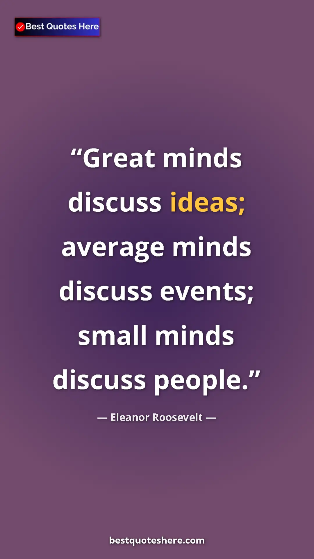 Eleanor Roosevelt Quote Card: "Great minds discuss ideas; average minds discuss events;..." Pinterest quote poster by Eleanor Roosevelt: "Great minds discuss ideas; average minds discuss events;..."