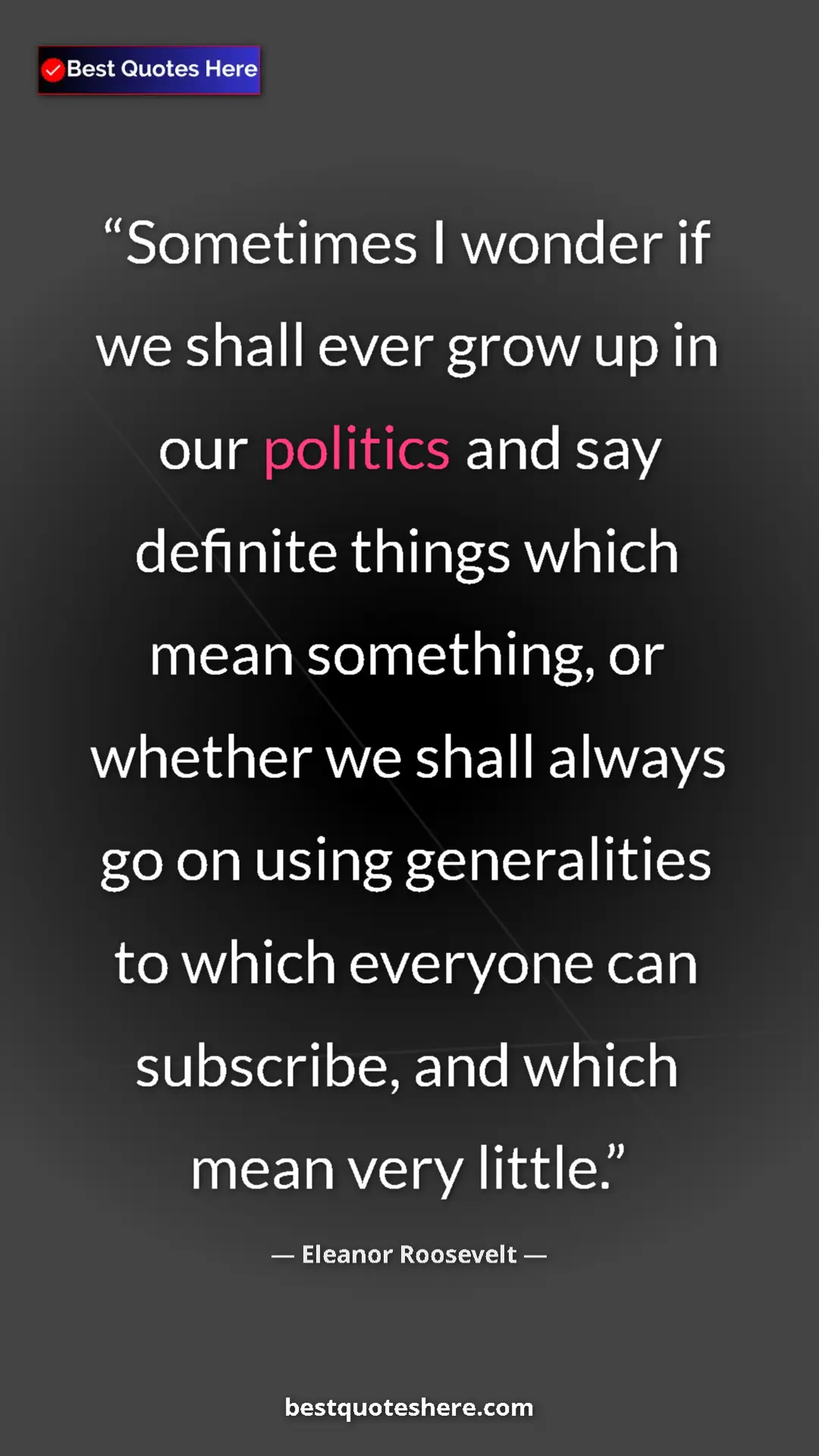 Pinterest quote poster by Eleanor Roosevelt: "Sometimes I wonder if we shall ever grow up in our politics..."