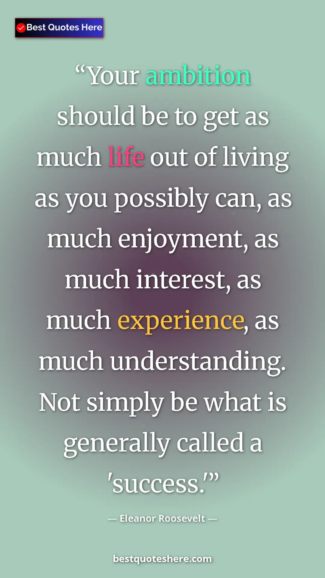 Pinterest quote poster by Eleanor Roosevelt: "Your ambition should be to get as much life out of living..."