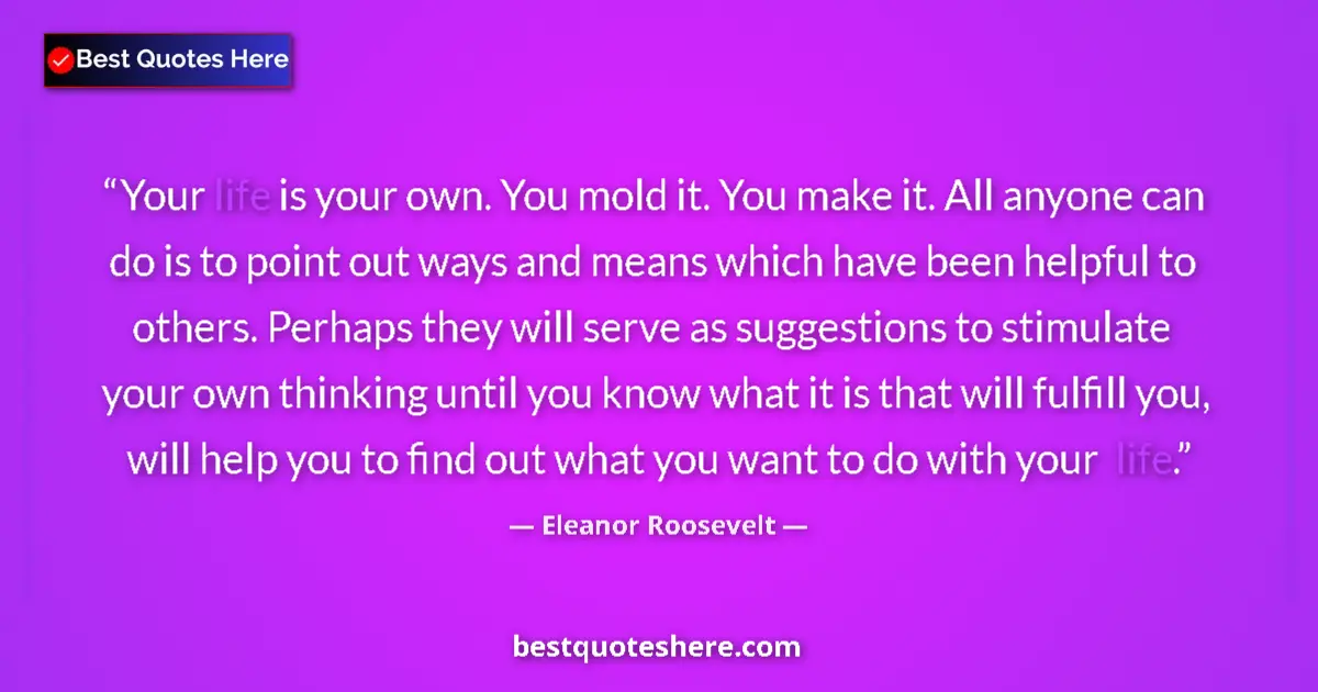 Quote by Eleanor Roosevelt: Your life is your own. You mold it. You make it. All anyone can do is to point out ways and means wh...