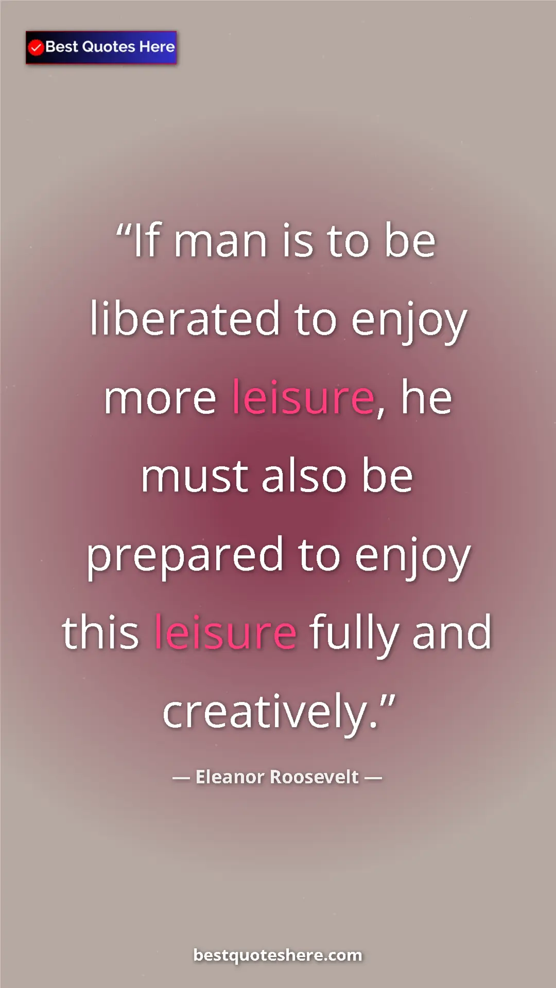 Pinterest quote poster by Eleanor Roosevelt: "If man is to be liberated to enjoy more leisure, he must..."