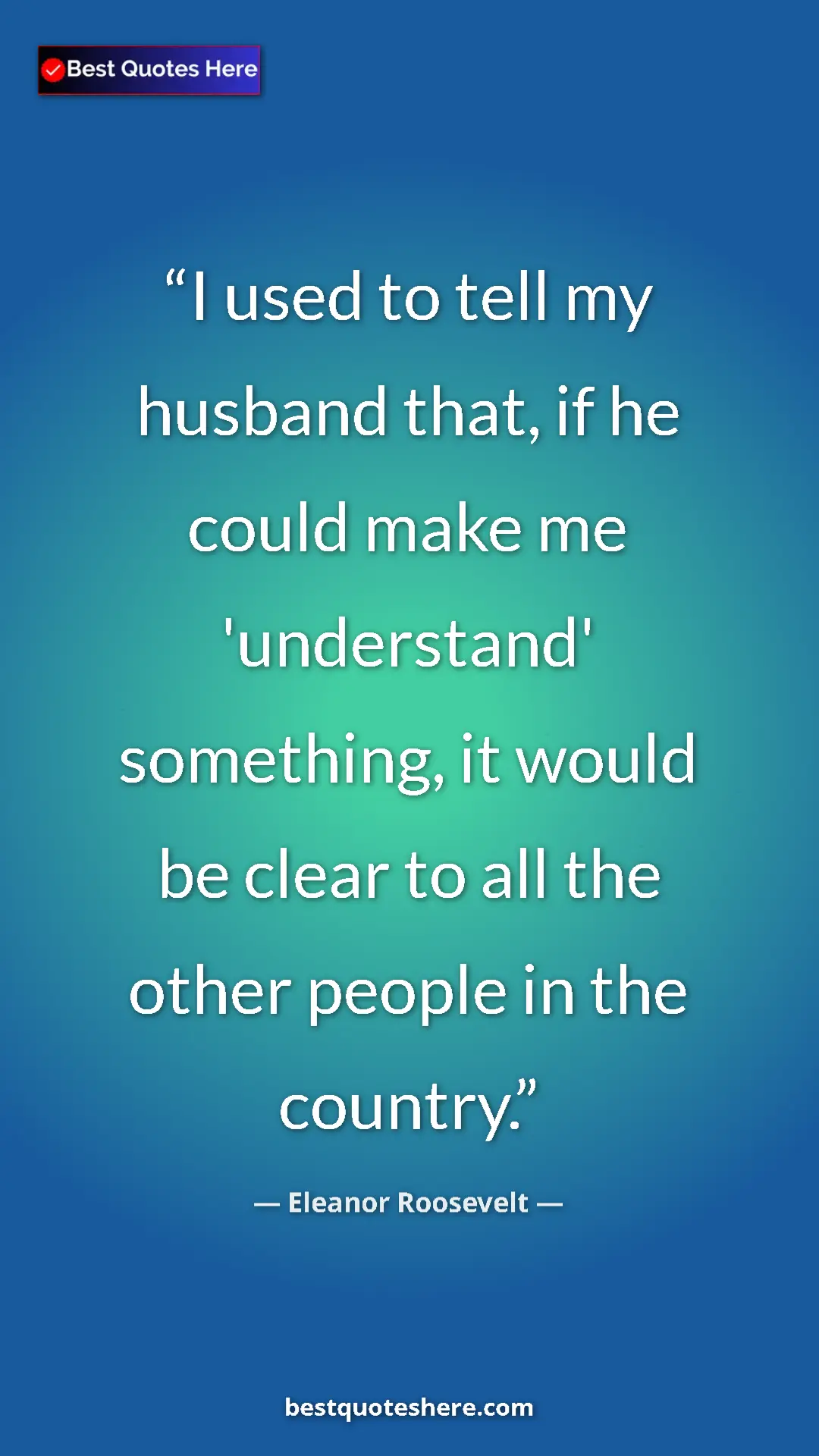 Pinterest quote poster by Eleanor Roosevelt: "I used to tell my husband that, if he could make me..."