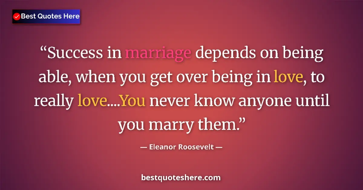 Quote by Eleanor Roosevelt: Success in marriage depends on being able, when you get over being in love, to really love....You ne...