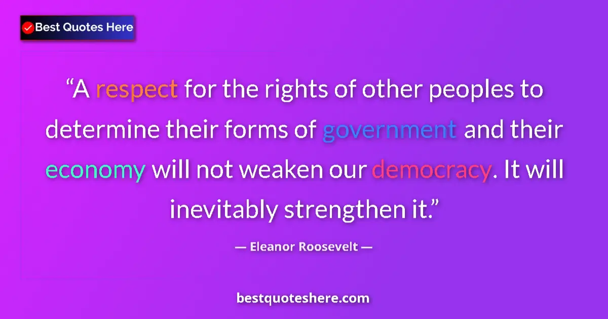 Image for the quote by Eleanor Roosevelt: A respect for the rights of other peoples to determine their forms of government and their economy w...