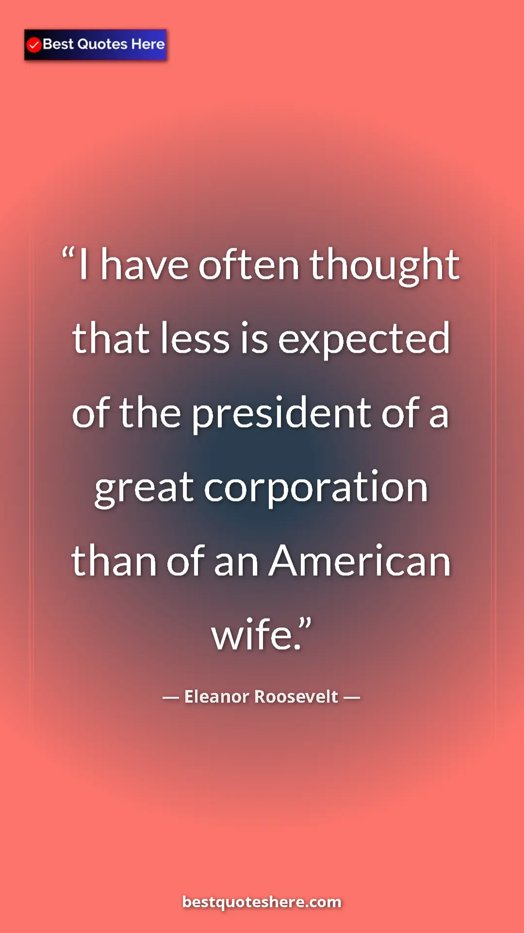 Eleanor Roosevelt Quote Card: "I have often thought that less is expected of the president..." Pinterest quote poster by Eleanor Roosevelt: "I have often thought that less is expected of the president..."