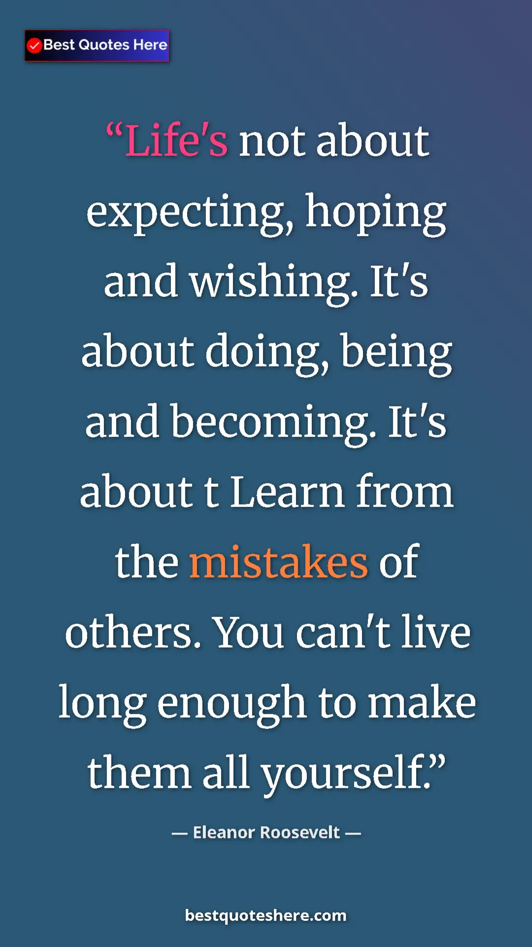 Pinterest quote poster by Eleanor Roosevelt: "Life's not about expecting, hoping and wishing. It's about..."