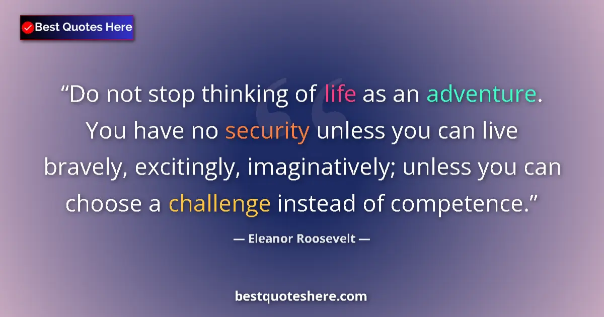 Quote by Eleanor Roosevelt: Do not stop thinking of life as an adventure. You have no security unless you can live bravely, exci...