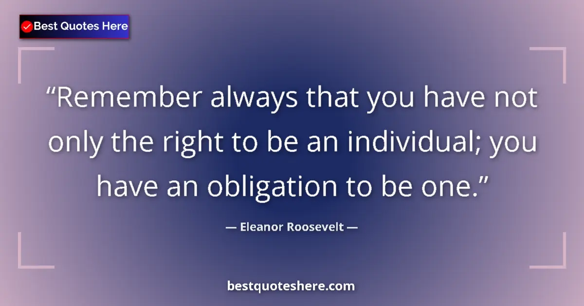 Quote by Eleanor Roosevelt: Remember always that you have not only the right to be an individual; you have an obligation to be o...