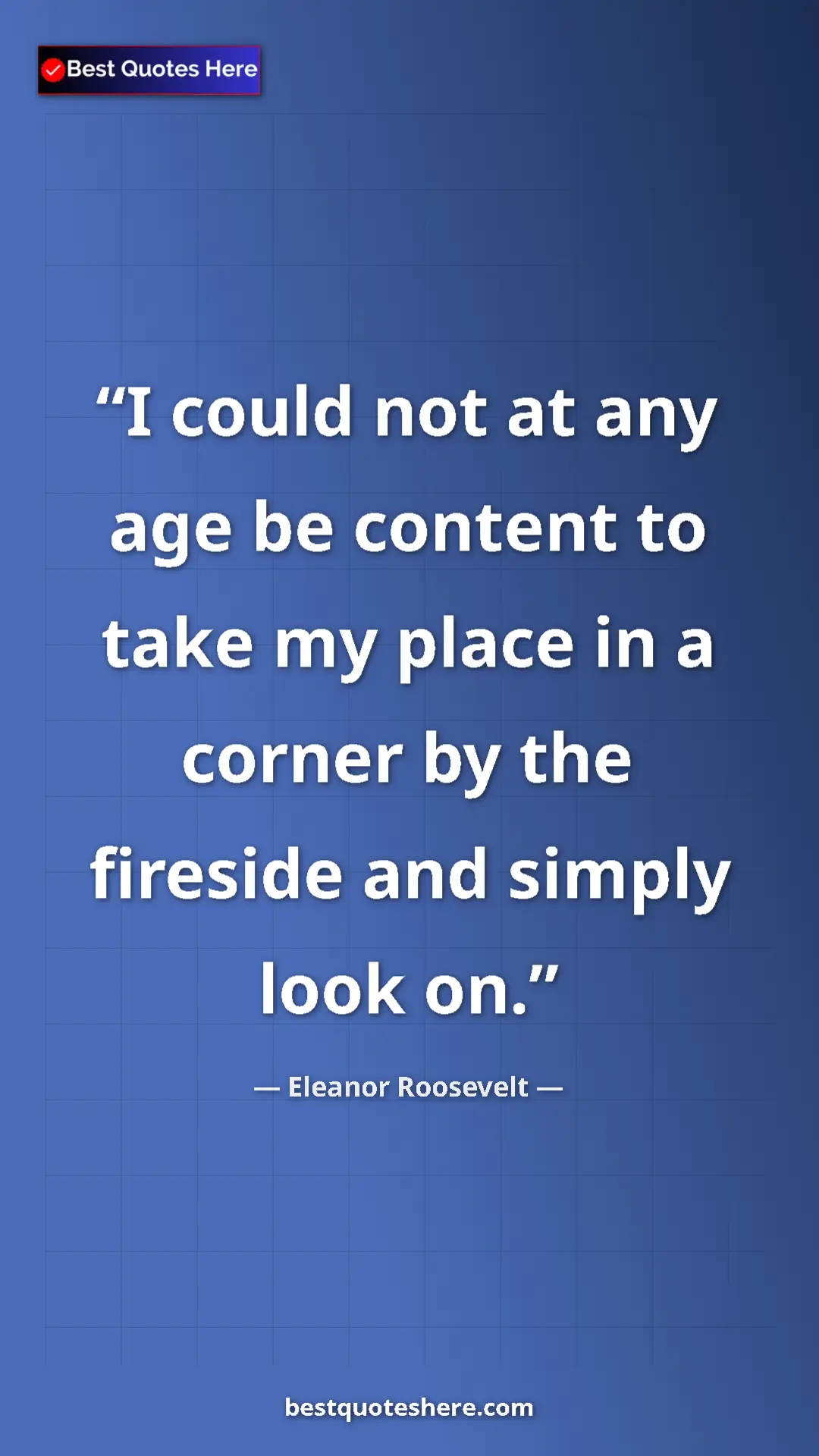 Pinterest quote poster by Eleanor Roosevelt: "I could not at any age be content to take my place in a..."