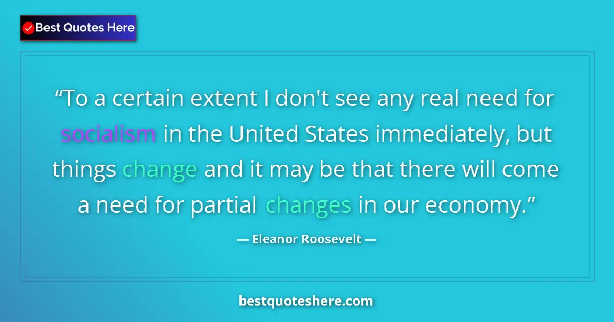Image for the quote by Eleanor Roosevelt: To a certain extent I don't see any real need for socialism in the United States immediately, but th...