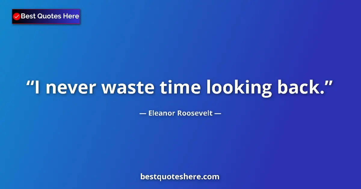 Quote by Eleanor Roosevelt: I never waste time looking back....