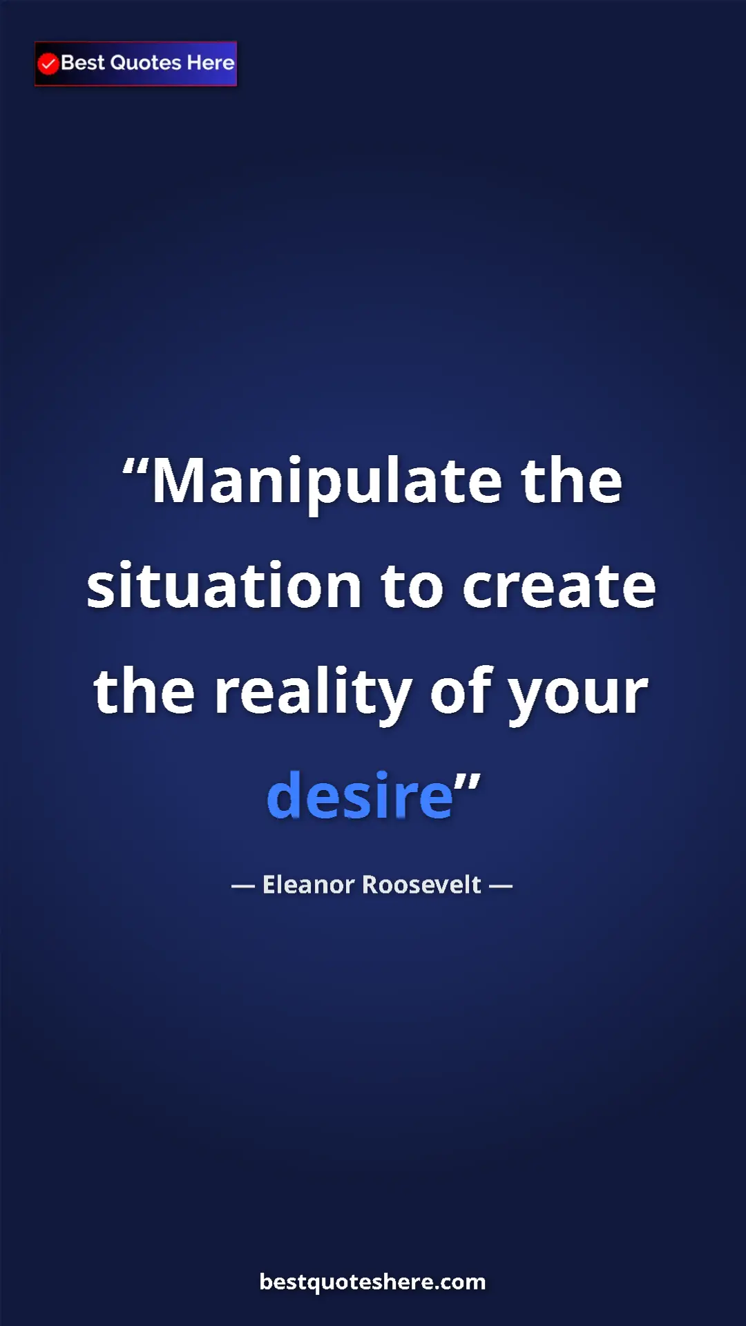 Pinterest quote poster by Eleanor Roosevelt: "Manipulate the situation to create the reality of your..."