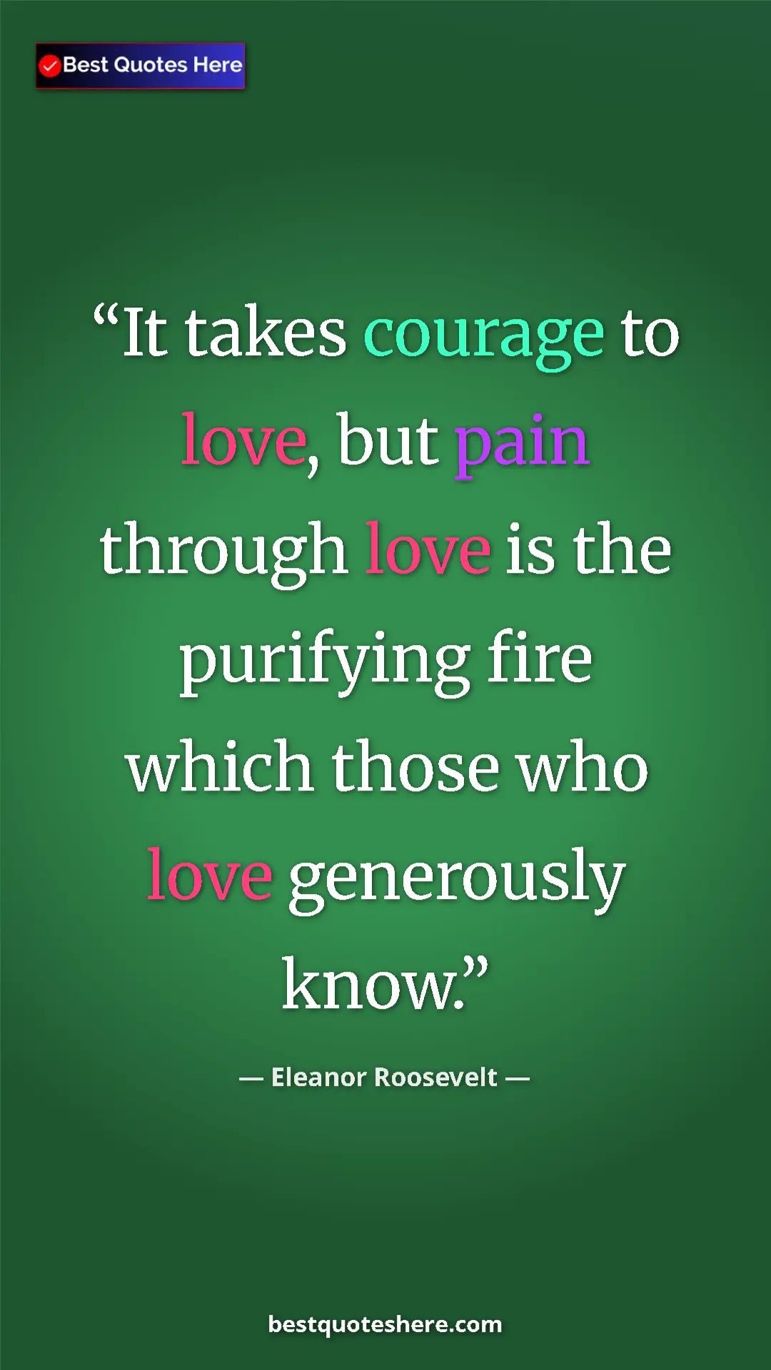 Pinterest quote poster by Eleanor Roosevelt: "It takes courage to love, but pain through love is the..."