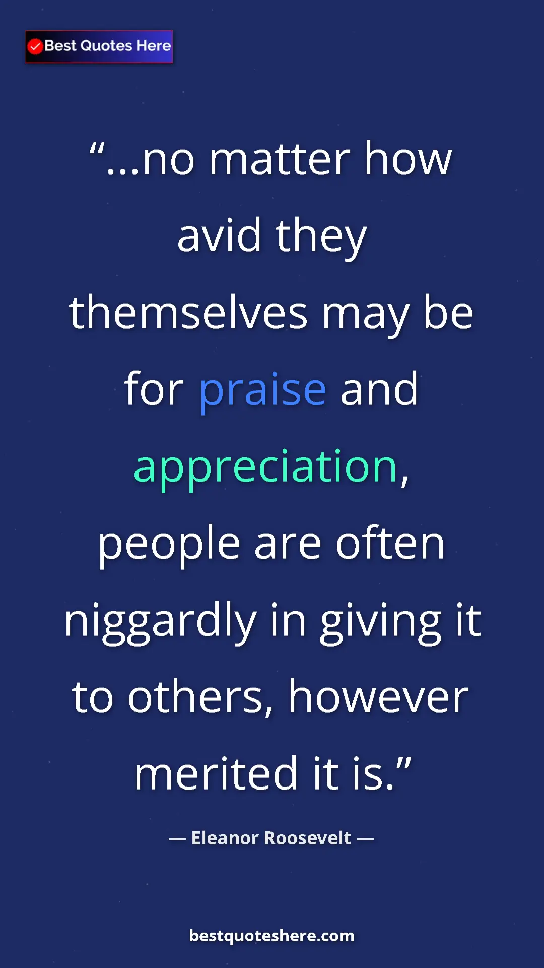 Pinterest quote poster by Eleanor Roosevelt: "...no matter how avid they themselves may be for praise and "