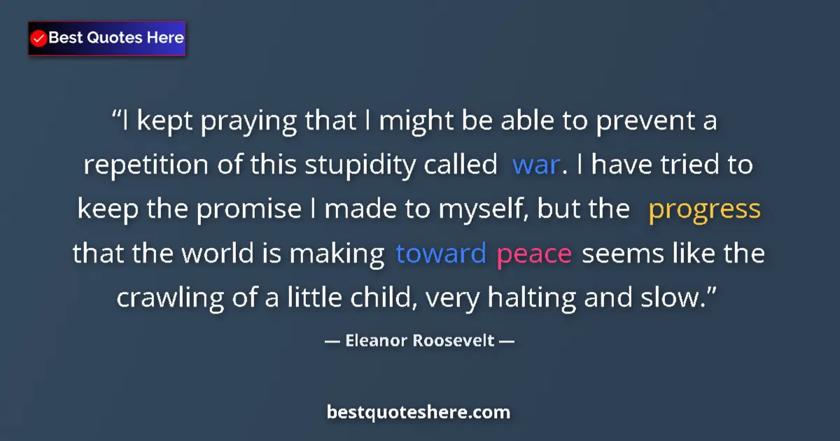Quote by Eleanor Roosevelt: I kept praying that I might be able to prevent a repetition of this stupidity called war. I have tri...