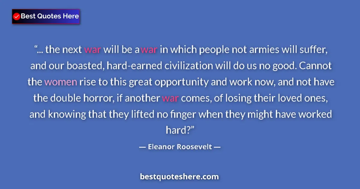Quote by Eleanor Roosevelt: ... the next war will be a war in which people not armies will suffer, and our boasted, hard-earned ...