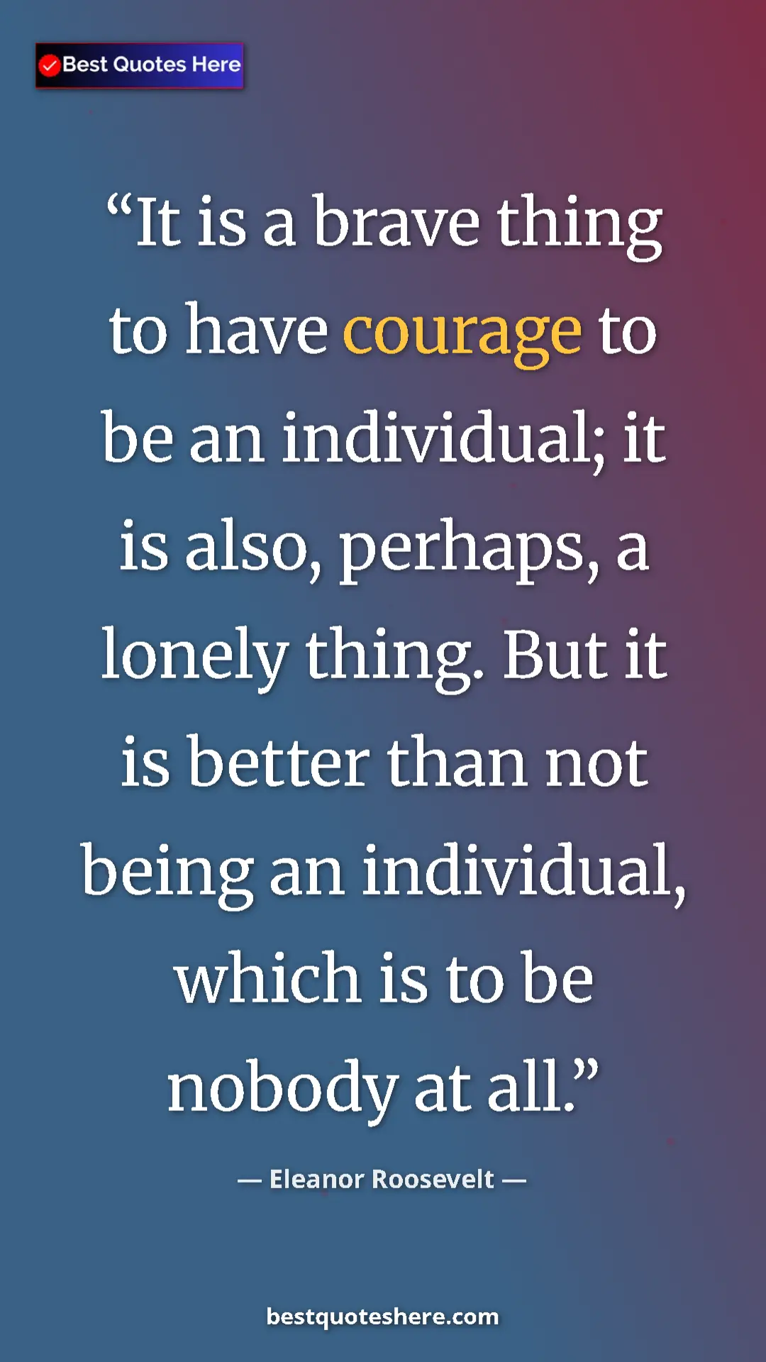 Pinterest quote poster by Eleanor Roosevelt: "It is a brave thing to have courage to be an individual; it..."