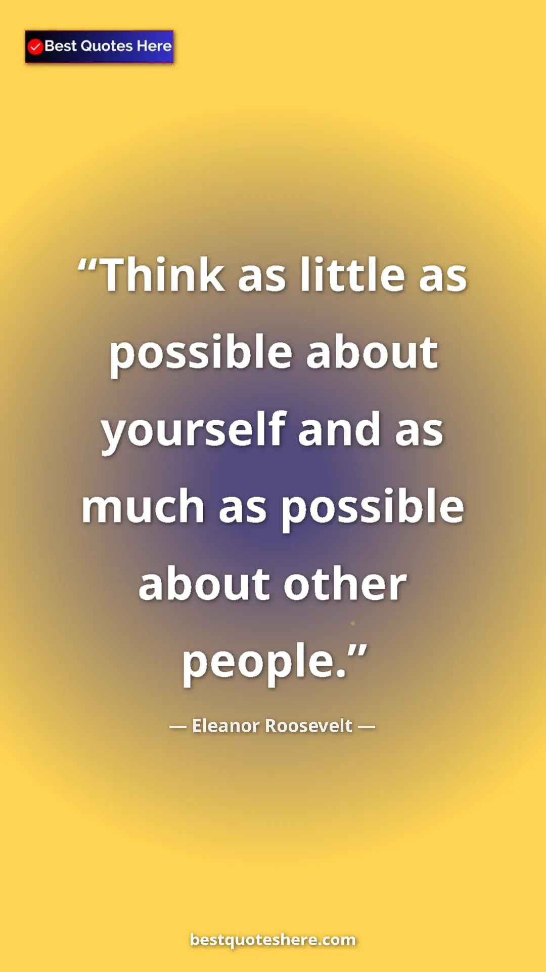 Pinterest quote poster by Eleanor Roosevelt: "Think as little as possible about yourself and as much as..."