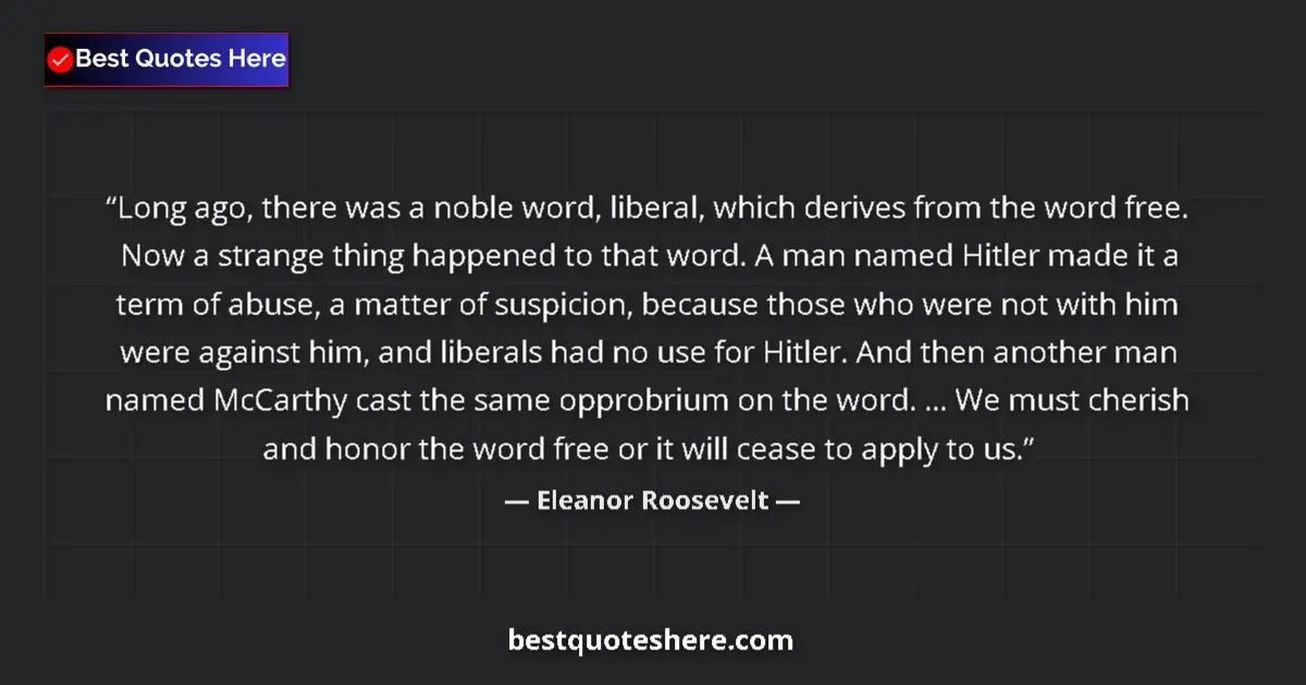 Quote by Eleanor Roosevelt: Long ago, there was a noble word, liberal, which derives from the word free. Now a strange thing hap...