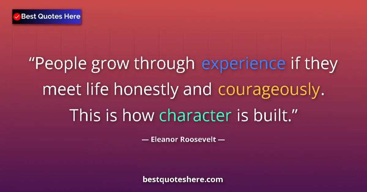Quote by Eleanor Roosevelt: People grow through experience if they meet life honestly and courageously. This is how character is...