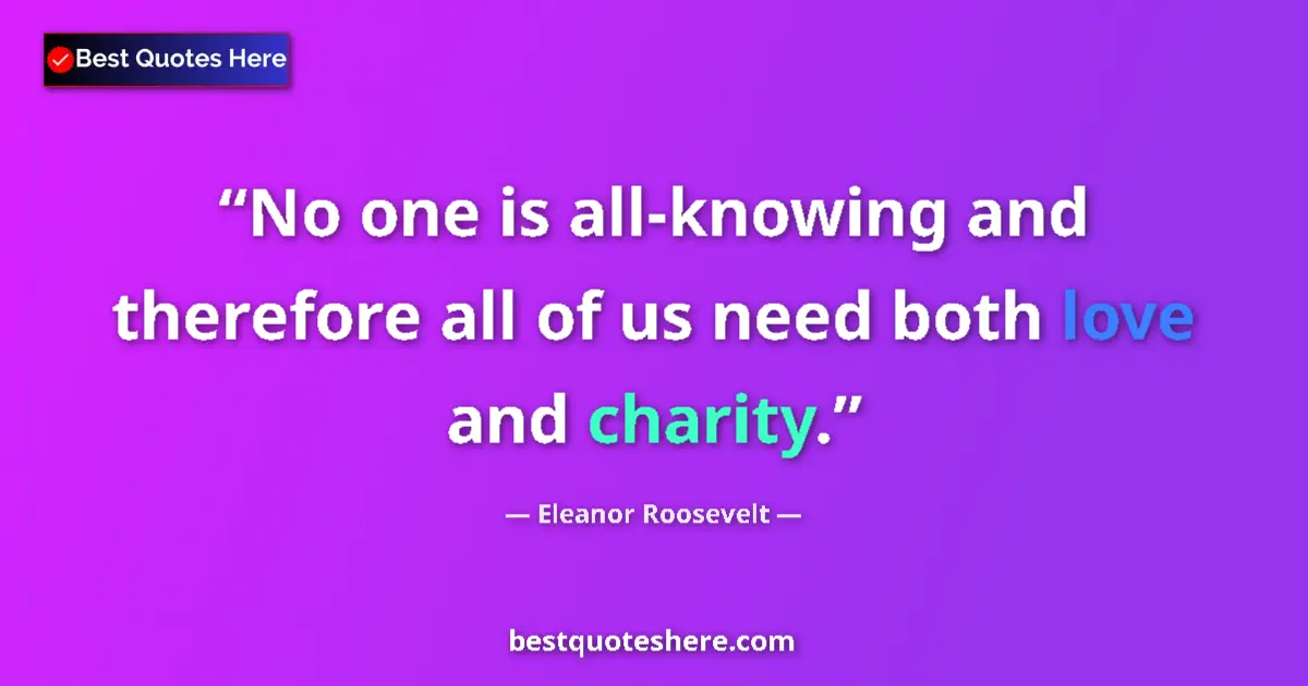 Quote by Eleanor Roosevelt: No one is all-knowing and therefore all of us need both love and charity....