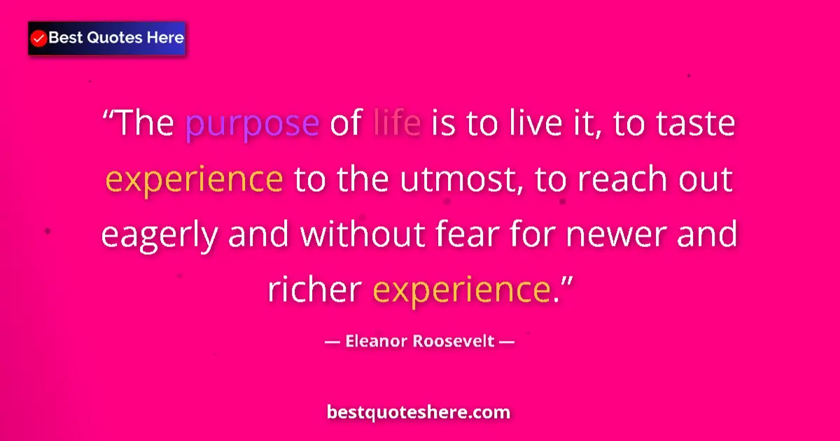 Quote by Eleanor Roosevelt: The purpose of life is to live it, to taste experience to the utmost, to reach out eagerly and witho...