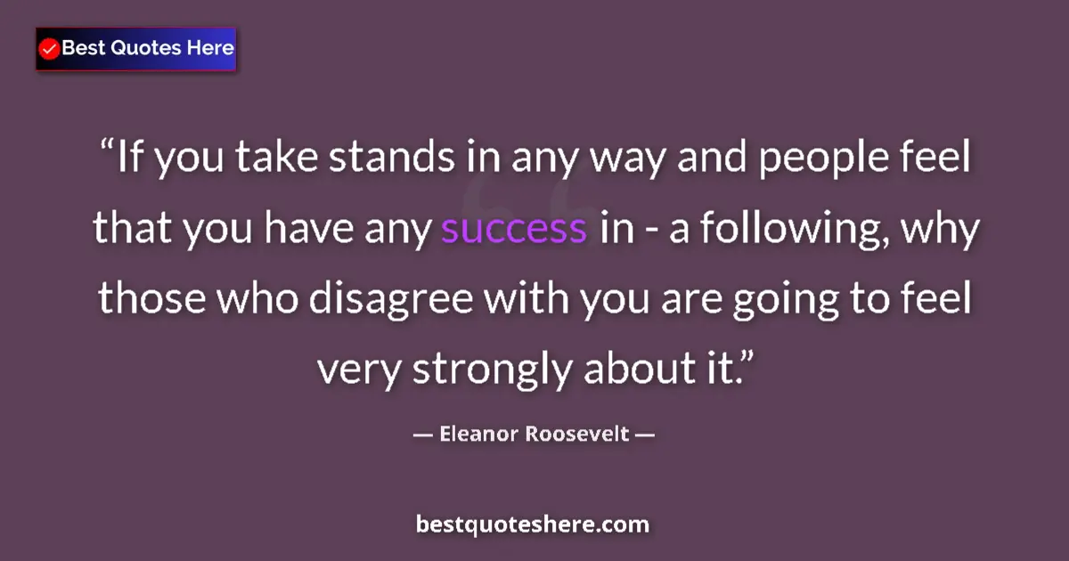 Quote by Eleanor Roosevelt: If you take stands in any way and people feel that you have any success in - a following, why those ...