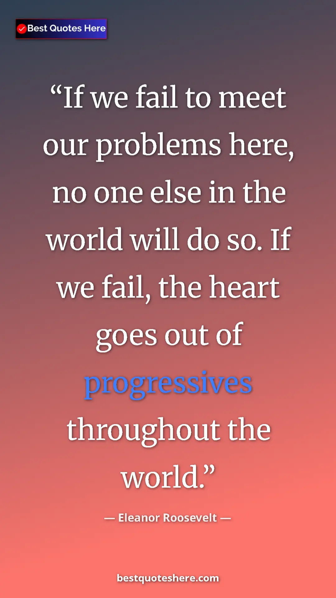 Pinterest quote poster by Eleanor Roosevelt: "If we fail to meet our problems here, no one else in the..."