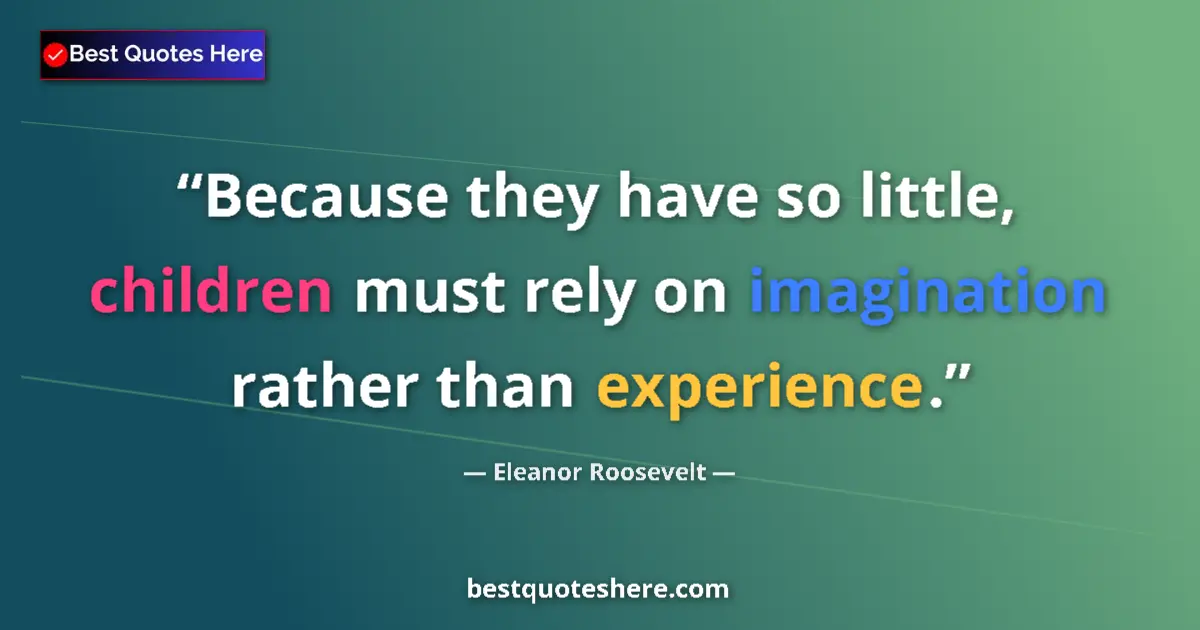 Quote by Eleanor Roosevelt: Because they have so little, children must rely on imagination rather than experience....