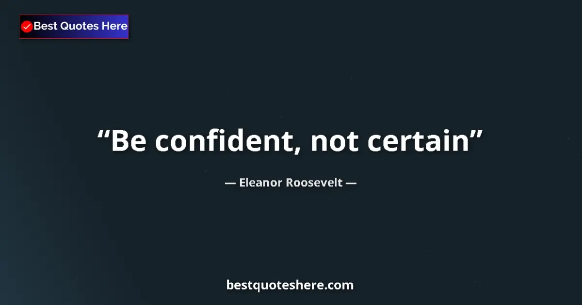 Quote by Eleanor Roosevelt: Be confident, not certain...
