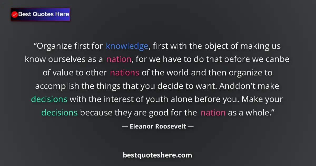 Quote by Eleanor Roosevelt: Organize first for knowledge, first with the object of making us know ourselves as a nation, for we ...