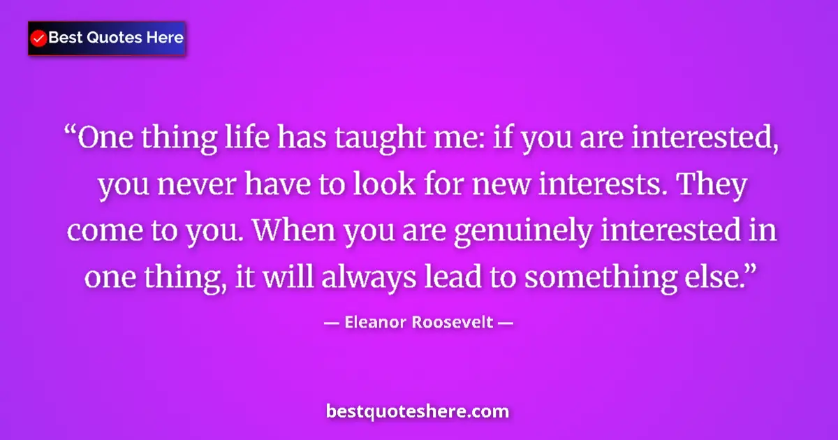 Quote by Eleanor Roosevelt: One thing life has taught me: if you are interested, you never have to look for new interests. They ...