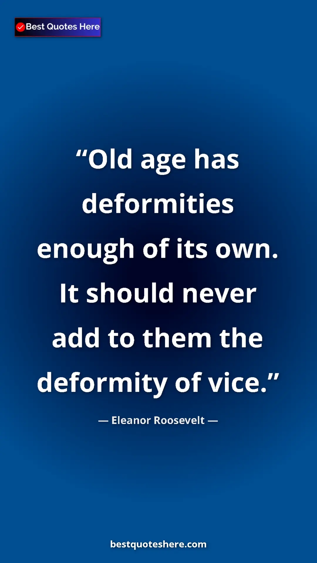 Pinterest quote poster by Eleanor Roosevelt: "Old age has deformities enough of its own. It should never..."