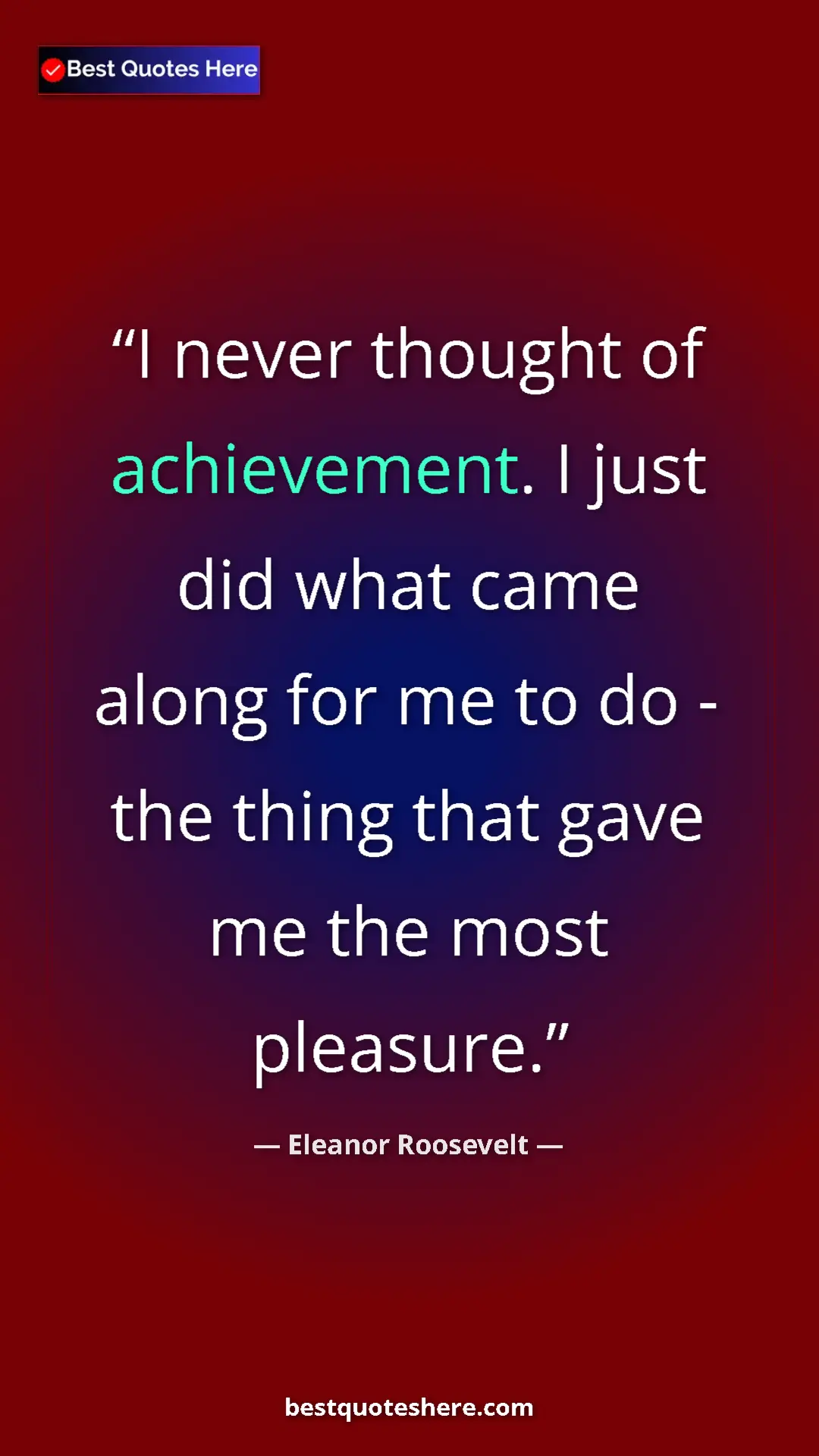 Pinterest quote poster by Eleanor Roosevelt: "I never thought of achievement. I just did what came along..."
