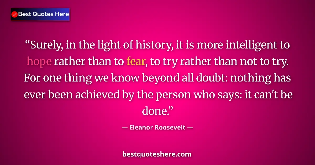 Quote by Eleanor Roosevelt: Surely, in the light of history, it is more intelligent to hope rather than to fear, to try rather t...