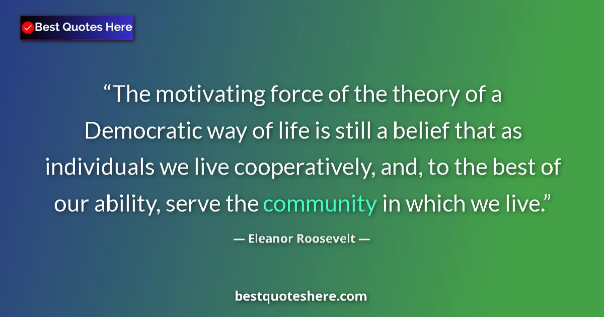 Image for the quote by Eleanor Roosevelt: The motivating force of the theory of a Democratic way of life is still a belief that as individuals...