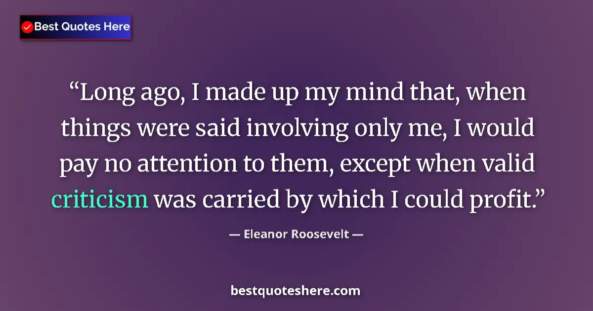 Quote by Eleanor Roosevelt: Long ago, I made up my mind that, when things were said involving only me, I would pay no attention ...