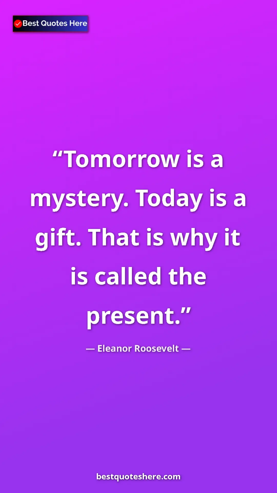 Pinterest quote poster by Eleanor Roosevelt: "Tomorrow is a mystery. Today is a gift. That is why it is..."
