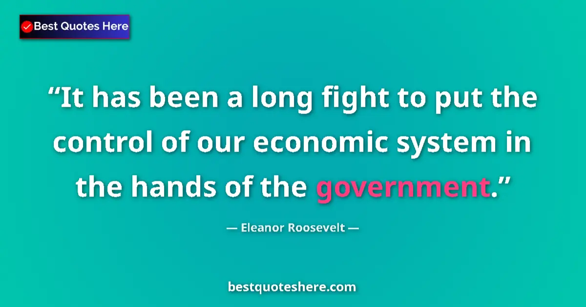 Quote by Eleanor Roosevelt: It has been a long fight to put the control of our economic system in the hands of the government....