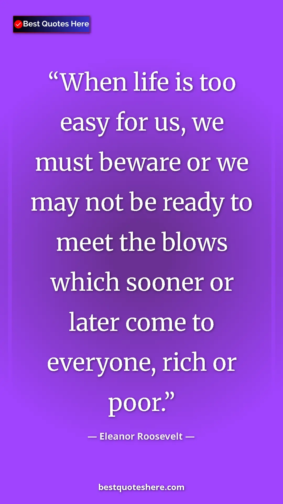 Pinterest quote poster by Eleanor Roosevelt: "When life is too easy for us, we must beware or we may not..."