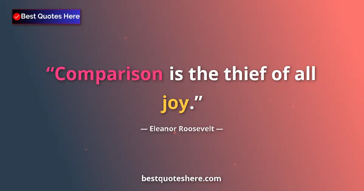 Quote by Eleanor Roosevelt: Comparison is the thief of all joy....