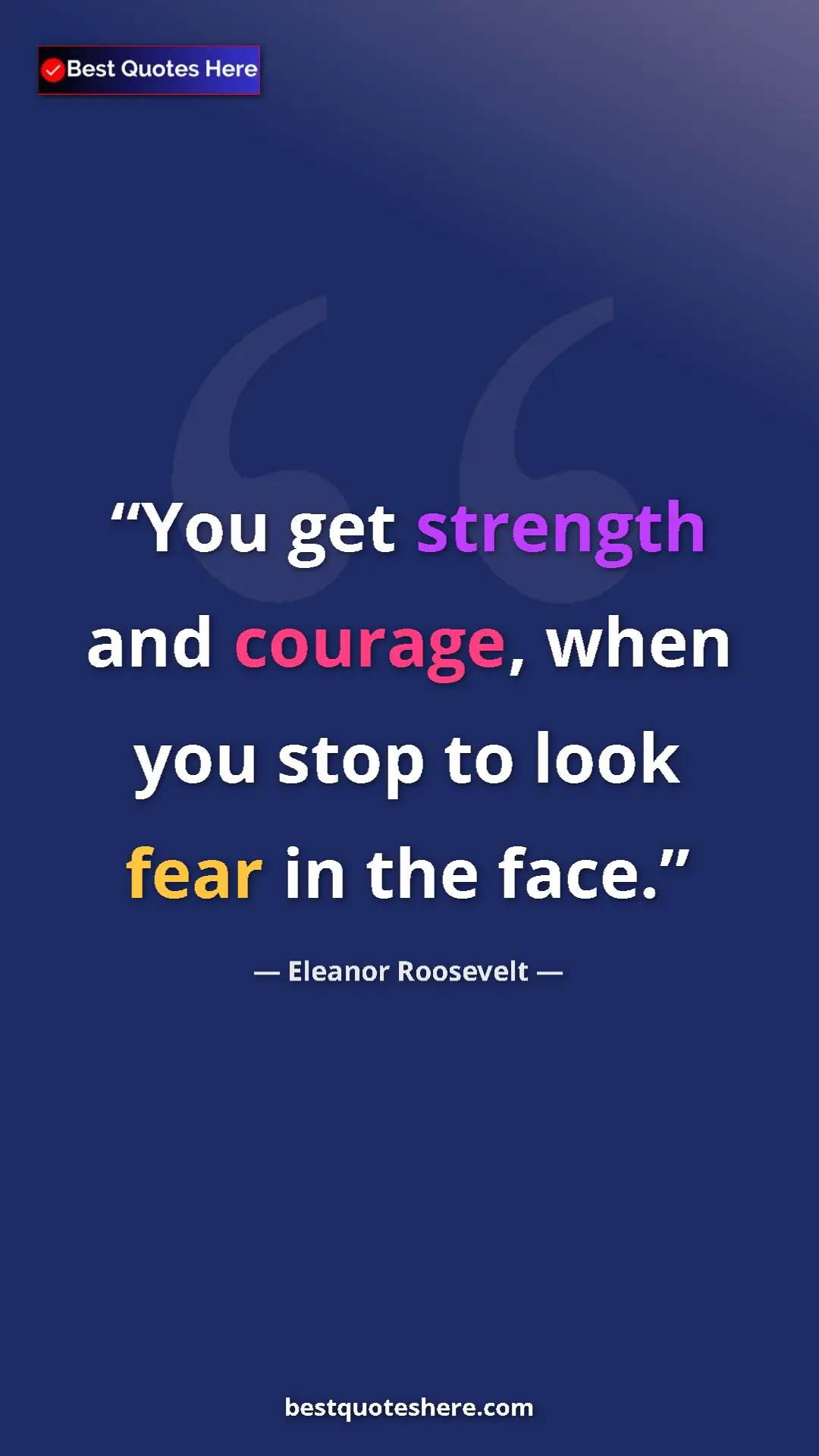Pinterest quote poster by Eleanor Roosevelt: "You get strength and courage, when you stop to look fear in..."