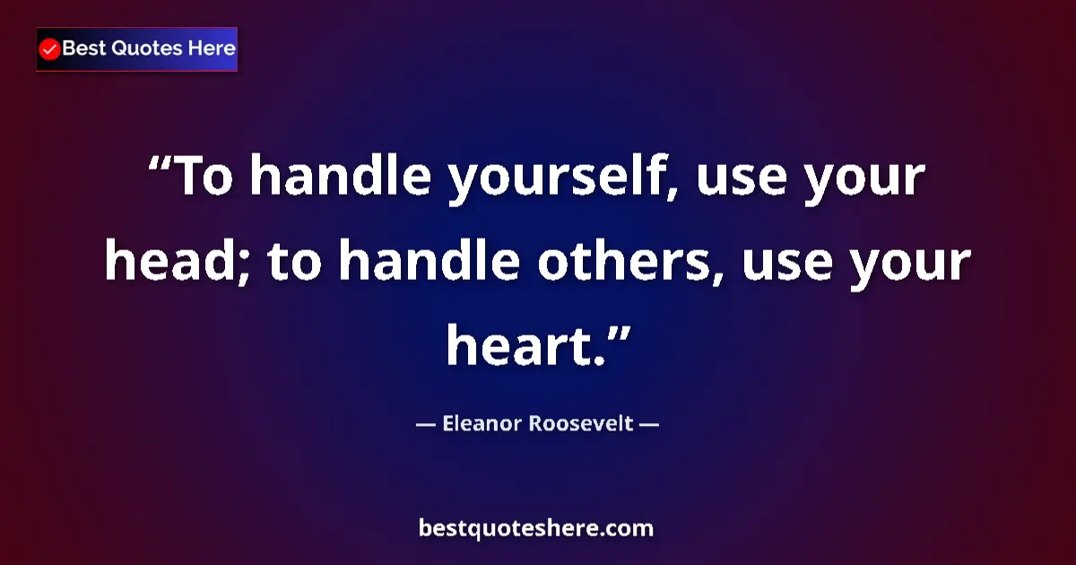 Image for the quote by Eleanor Roosevelt: To handle yourself, use your head; to handle others, use your heart....