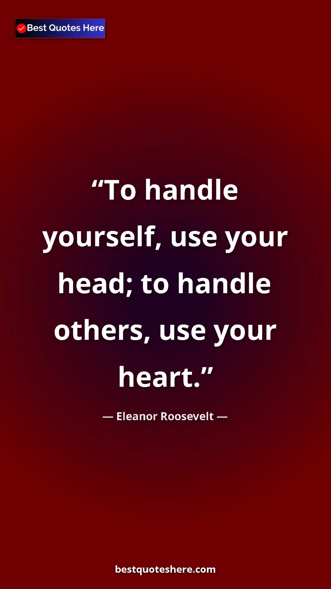 Eleanor Roosevelt Quote Card: "To handle yourself, use your head; to handle others, use..." Pinterest quote poster by Eleanor Roosevelt: "To handle yourself, use your head; to handle others, use..."