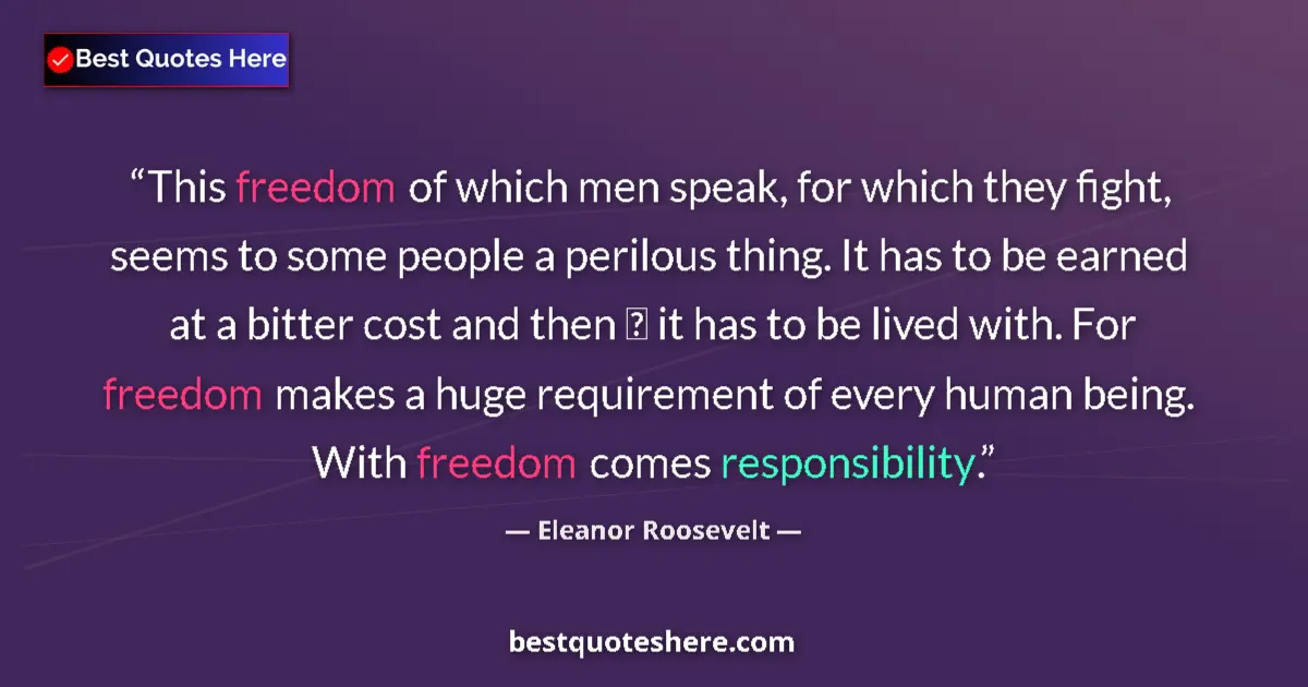 Quote by Eleanor Roosevelt: This freedom of which men speak, for which they fight, seems to some people a perilous thing. It has...