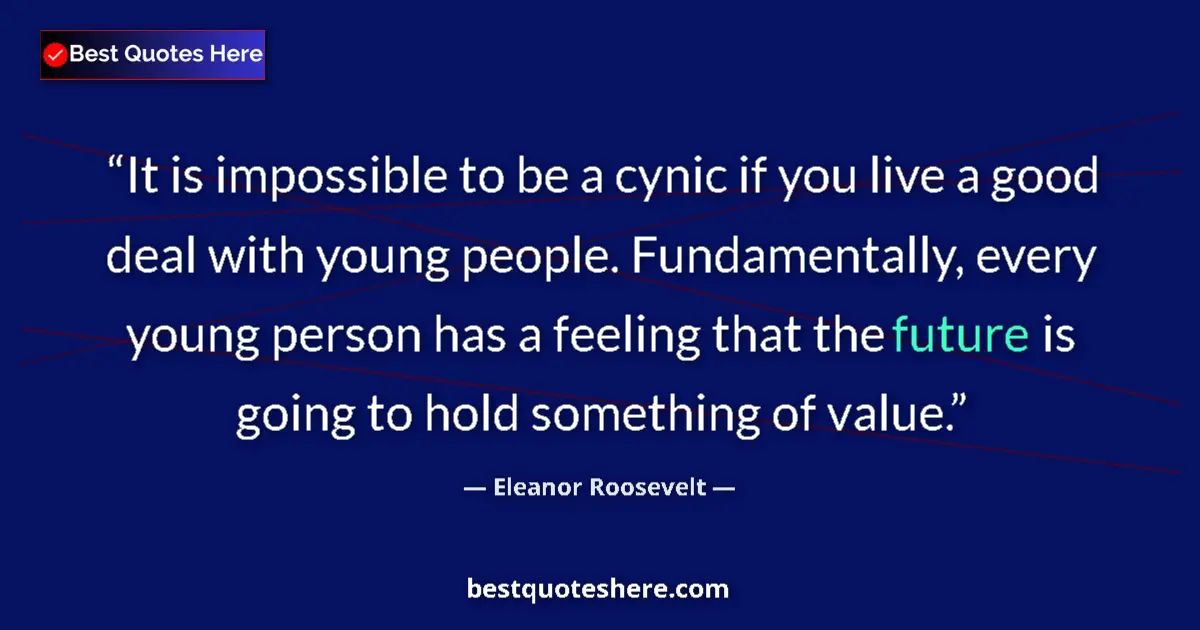 Quote by Eleanor Roosevelt: It is impossible to be a cynic if you live a good deal with young people. Fundamentally, every young...
