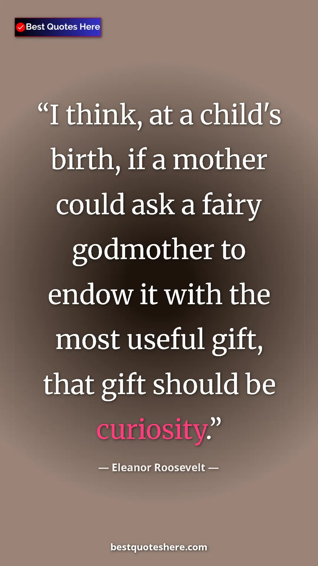 Pinterest quote poster by Eleanor Roosevelt: "I think, at a child's birth, if a mother could ask a fairy..."