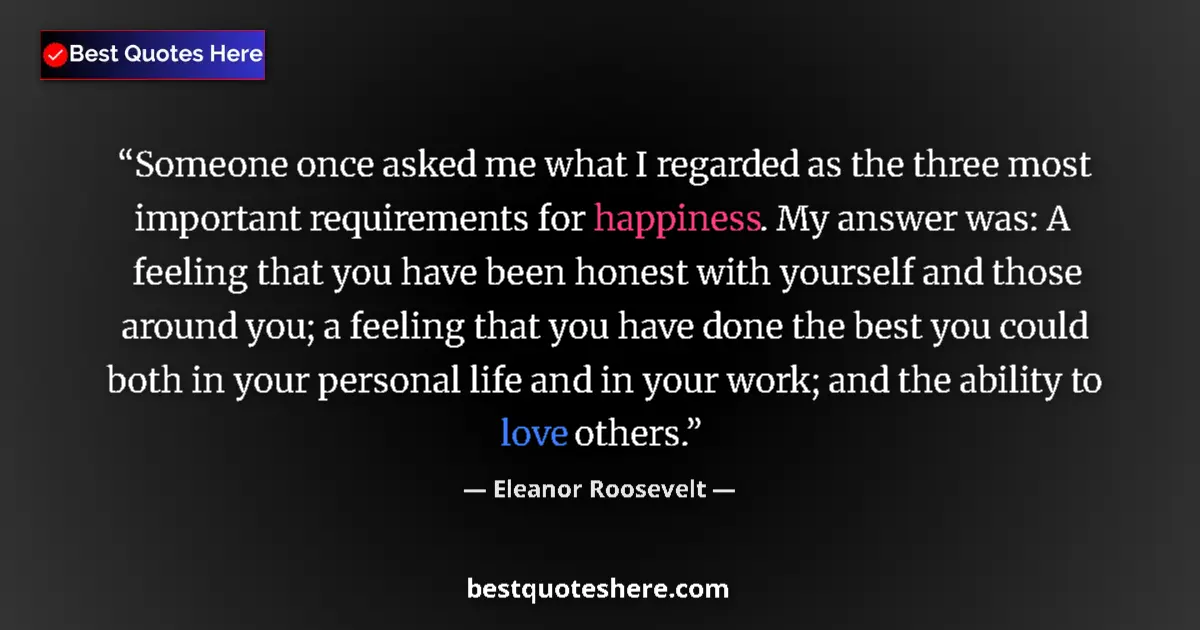 Quote by Eleanor Roosevelt: Someone once asked me what I regarded as the three most important requirements for happiness. My ans...